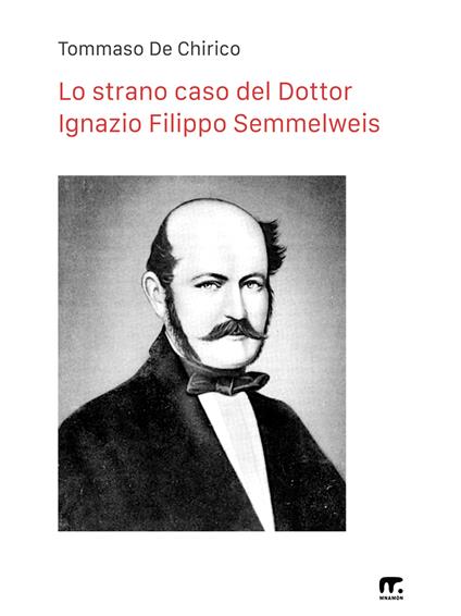 Lo strano caso del Dottor Ignazio Filippo Semmelweis. Nuova ediz. - Tommaso De Chirico - copertina