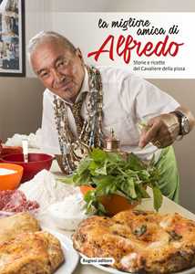 La migliore amica di Alfredo. Storie e ricette del cavaliere della pizza