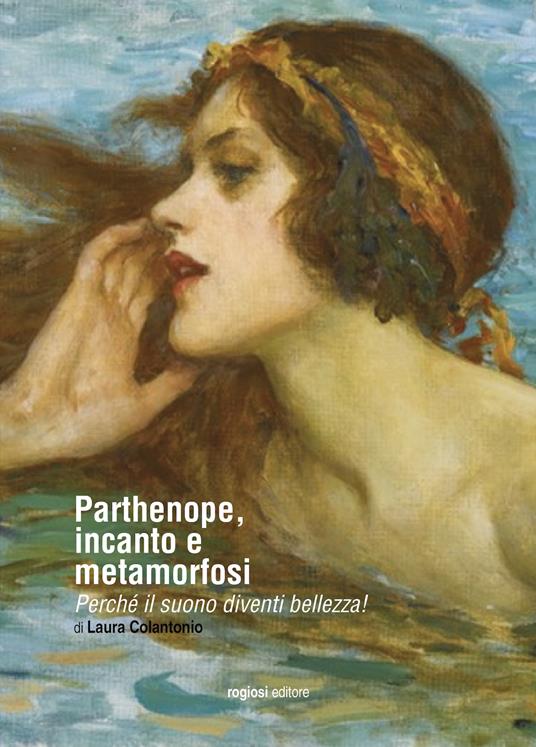 Parthenope, incanto e metamorfosi. Perché il suono diventi bellezza! - Laura Colantonio - copertina