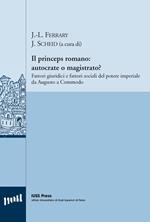 Il princeps romano. Autocrate o magistrato? Fattori giuridici e fattori sociali del potere imperiale da Augusto a Commodo