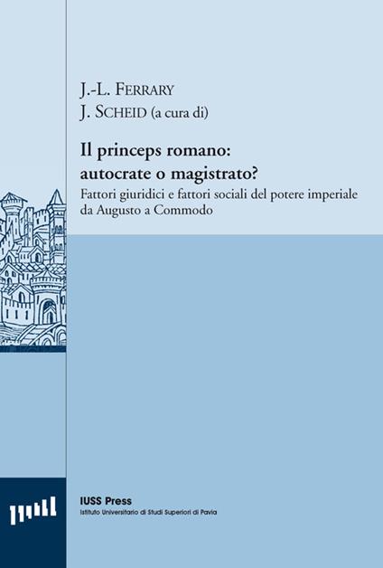 Il princeps romano. Autocrate o magistrato? Fattori giuridici e fattori sociali del potere imperiale da Augusto a Commodo - copertina