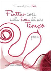 Fluttuo così sulla linea del mio tempo - M. Antonia Forte - copertina