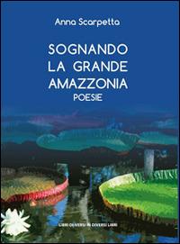 Sognando la grande Amazzonia - Anna Scarpetta - copertina