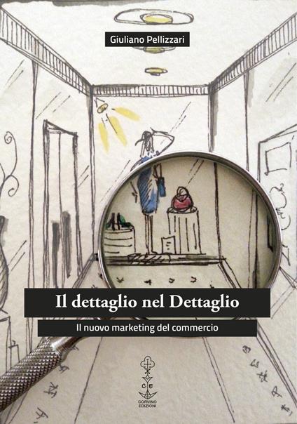 Il dettaglio nel dettaglio. Il nuovo marketing del commercio - Giuliano Pellizzari - copertina