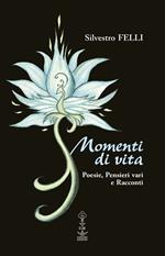 Momenti di vita. Poesie, pensieri vari e racconti