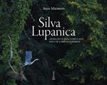 Silva Lupanica. Anima di un bosco friulano-Soul of a friulian forest. Ediz. bilingue