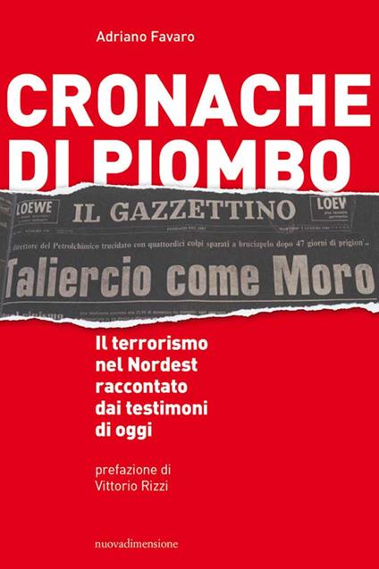 Cronache di piombo. Il terrorismo nel Nordest raccontato dai testimoni di oggi - Adriano Favaro - copertina