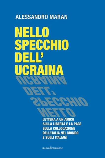 Nello specchio dell'Ucraina. Lettera a un amico sulla libertà e la pace, sulla collocazione dell'Italia nel mondo e sugli italiani - Alessandro Maran - copertina