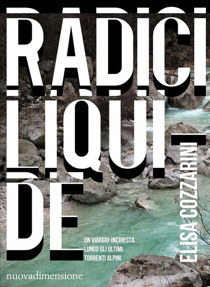 Radici liquide. Un viaggio-inchiesta lungo gli ultimi torrenti alpini - Elisa Cozzarini - ebook