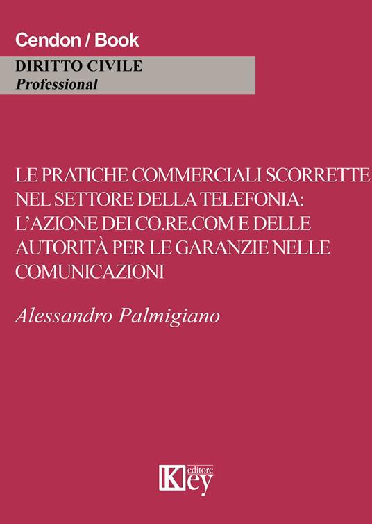 Le pratiche commerciali scorrette nel settore della telefonia. L'azione dei co.re.com e dell'autorità per le garanzie nelle comunicazioni - Alessandro Palmigiano - copertina