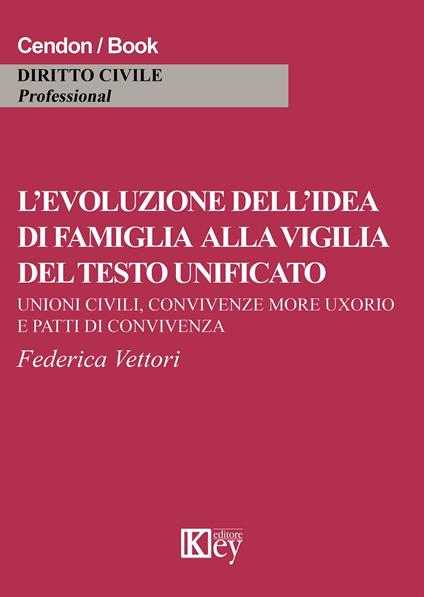 L' evoluzione dell'idea di famiglia alla vigilia del testo unificato. Unioni civili, convivenza more uxorio e patti di convicenza - Federica Vettori - copertina