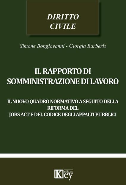 Il rapporto di somministrazione di lavoro. Il nuovo quadro normativo a seguito della riforma del jobs act e del codice degli appalti pubblici - Simone Bongiovanni,Giorgia Barberis - copertina