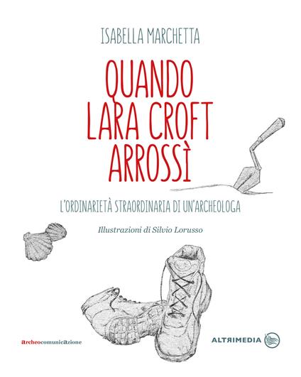 Quando Lara Croft arrossì. L'ordinarietà straordinaria di un'archeologa - Isabella Marchetta - copertina