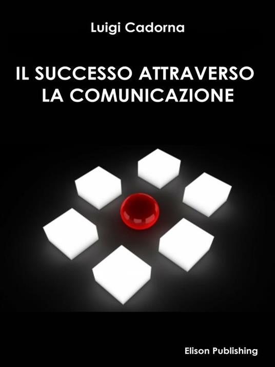 Il successo attraverso la comunicazione - Luigi Cadorna - ebook