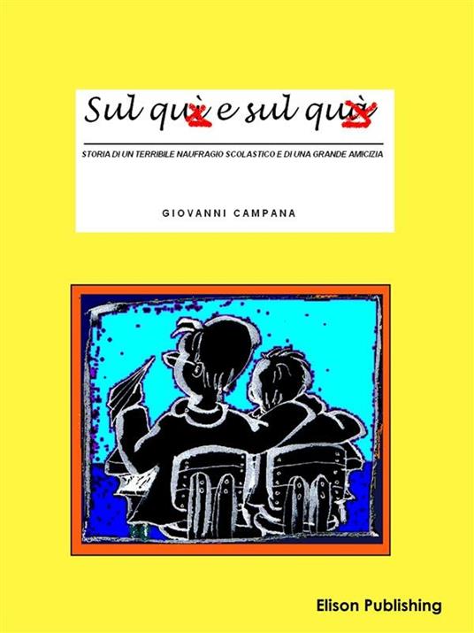 Sul quì e sul quà. Storia di un terribile naufragio scolastico e di una grande amicizia - Giovanni Campana - ebook