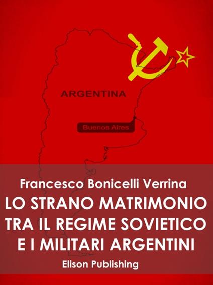 Lo strano matrimonio fra il regime sovietico e i militari argentini - Francesco Bonicelli Verrina - ebook