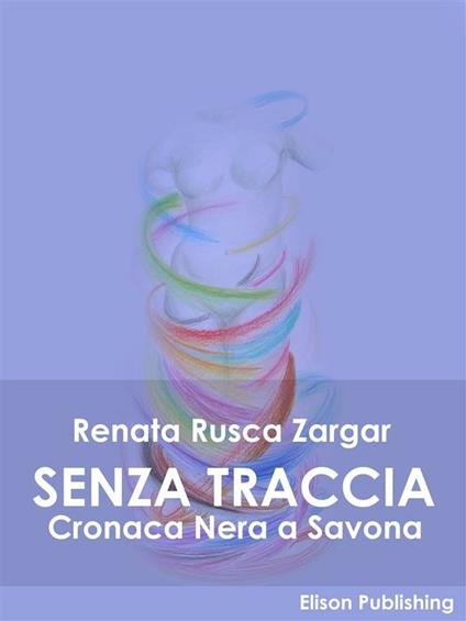 Senza traccia. Cronaca nera a Savona - Renata Rusca Zargar - ebook