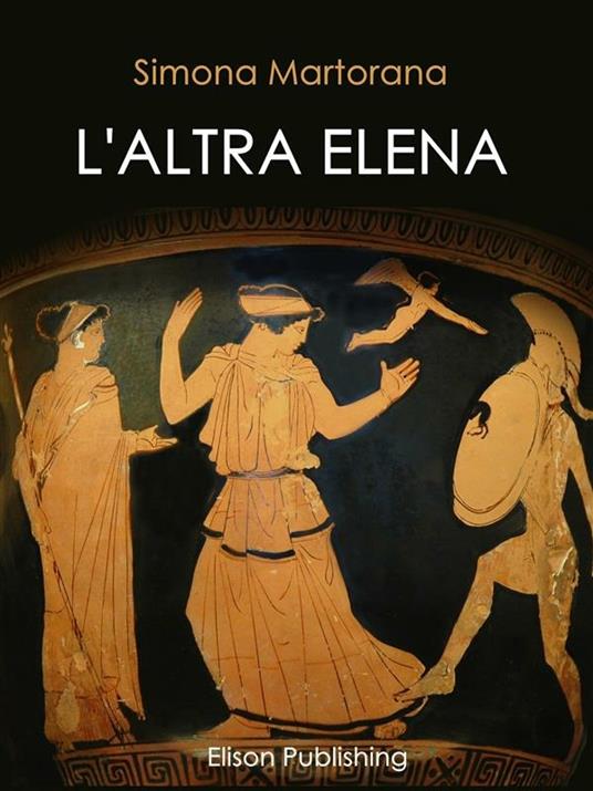 L' altra Elena. La donna che avrebbe potuto evitare la guerra di Troia - Simona Martorana - ebook