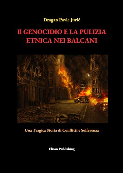 Il genocidio e la pulizia etnica nei Balcani. Una tragica storia di conflitti e sofferenza - Dragan Pavle Juric - ebook