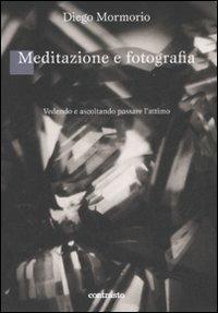 Meditazione e fotografia. Vedendo e ascoltando passare l'attimo - Diego Mormorio - copertina