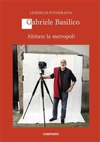 Abitare la metropoli. Ediz. illustrata - Gabriele Basilico,Giovanna Calvenzi - ebook