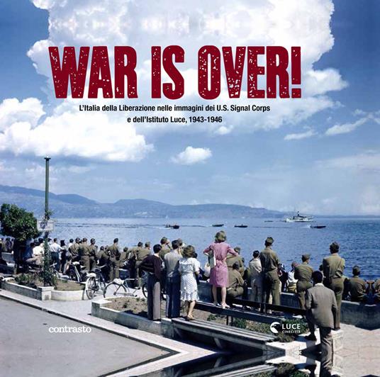 War is over! L'Italia della Liberazione nelle immagini dell'U.S. Signal Corps e dell'Istituto Luce, 1943-1946. Ediz. illustrata - copertina