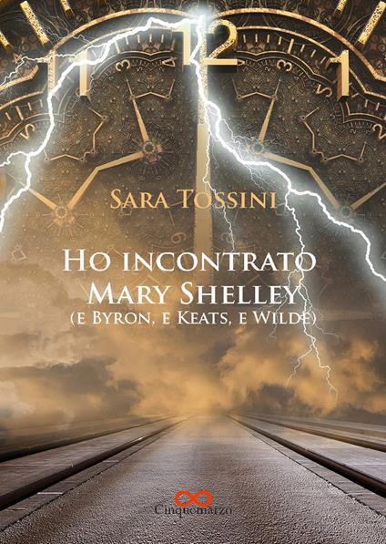 Ho incontrato Mary Shelley (e Byron, e Keats, e Wilde) - Sara Tossini - copertina