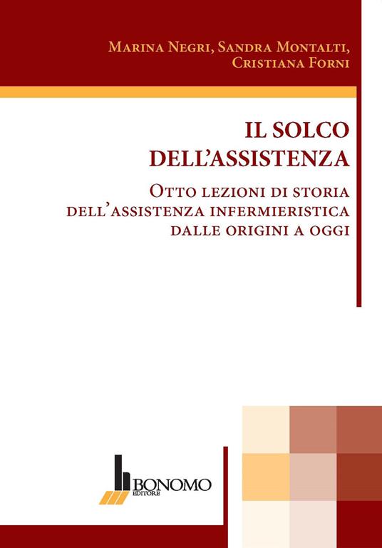 Il solco dell'assistenza. Otto lezioni di storia dell'assistenza infermieristica dalle origini a oggi - Marina Negri,Sandra Montalti,Cristiana Forni - copertina