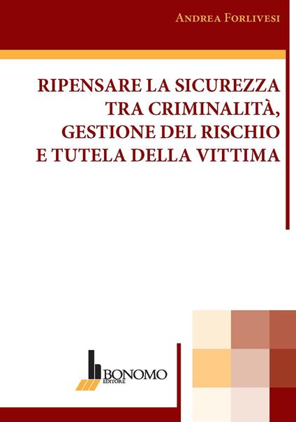 Ripensare la sicurezza tra criminalità, gestione del rischio e tutela della vittima - Andrea Forlivesi - copertina