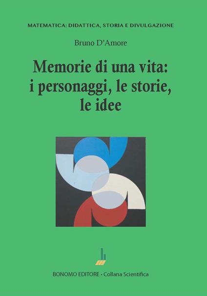 Memorie di una vita: i personaggi, le storie, le idee - Bruno D'Amore - copertina
