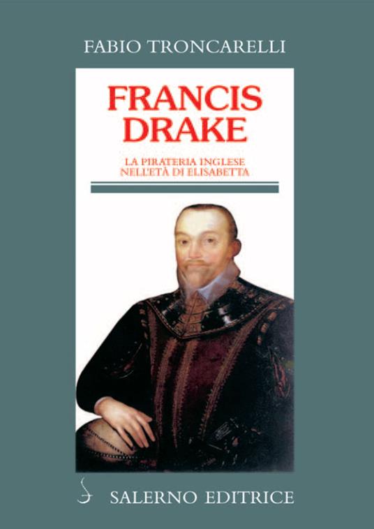 Francis Drake. La pirateria inglese nell'età di Elisabetta - Fabio Troncarelli - ebook