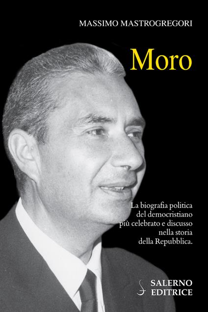 Moro. La biografia politica del democristiano più celebrato e discusso nella storia della Repubblica - Massimo Mastrogregori - ebook