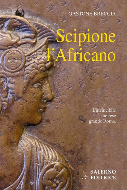 Scipione l'Africano. L'invincibile che rese grande Roma - Gastone Breccia - copertina