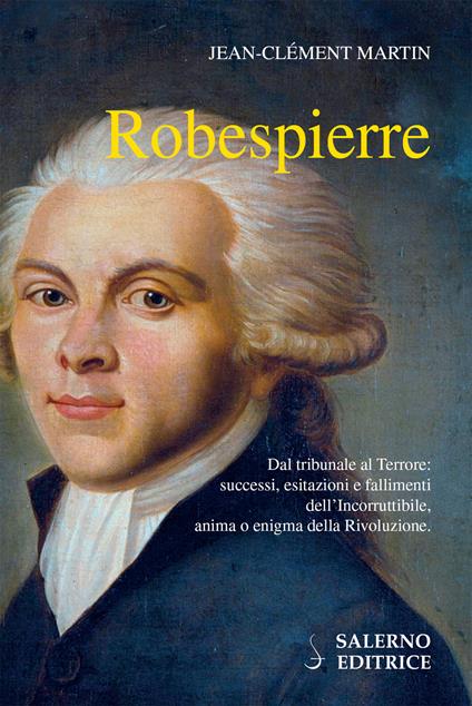 Robespierre. Dal tribunale al Terrore: successi, esitazioni e fallimenti dell'incorruttibile, anima o enigma della Rivoluzione - Jean-Clément Martin,Alessandra Manzi - ebook