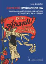 Gioventù rivoluzionaria. Bordiga, Gramsci, Mussolini e i giovani socialisti nell'Italia liberale