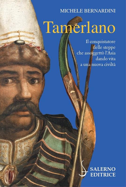 Tamerlano. Il conquistatore delle steppe che assoggettò l'Asia dando vita a una nuova civiltà - Michele Bernardini - copertina