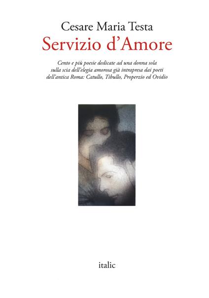 Servizio d'amore. Cento e più poesie dedicate ad una donna sola sulla scia dell'elegia amorosa già intrapresa dai poeti dell'antica Roma: Catullo, Tibullo, Properzio ed Ovidio - Cesare Maria Testa - copertina