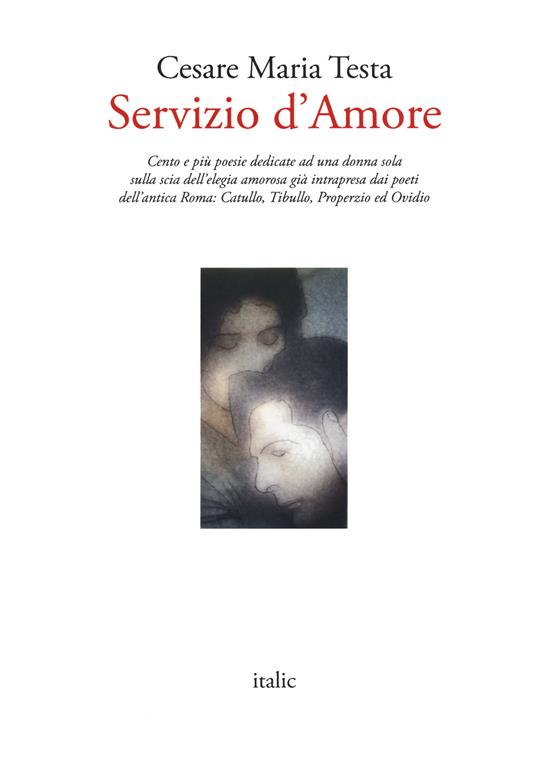 Servizio d'amore. Cento e più poesie dedicate ad una donna sola sulla scia dell'elegia amorosa già intrapresa dai poeti dell'antica Roma: Catullo, Tibullo, Properzio ed Ovidio - Cesare Maria Testa - copertina