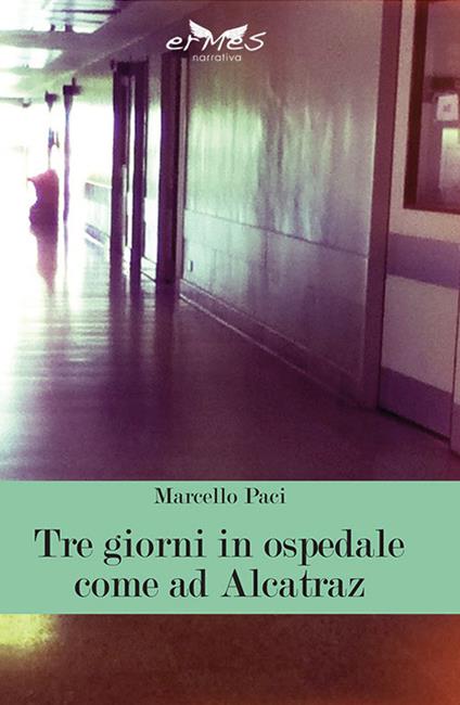 Tre giorni in ospedale come ad Alcatraz - Marcello Paci - copertina