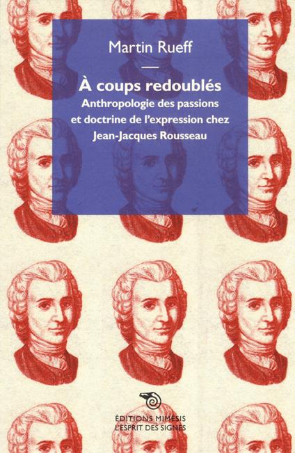 Á coups redoubles. Anthropologie des passions et doctrine de l'expression chez Jean-Jacques Rousseau - Martin Rueff - copertina