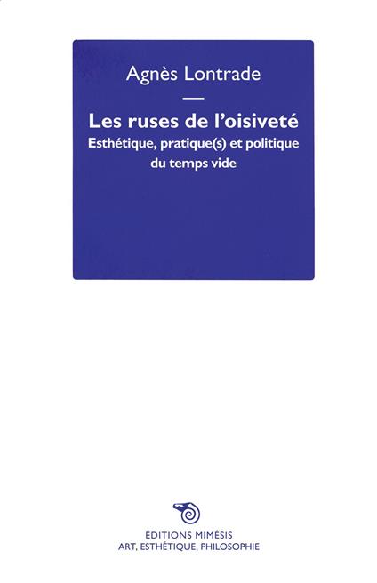 Les ruses de l'oisiveté. Esthétique, pratique(s) et politique du temps vide - Agnès Lontrade - copertina