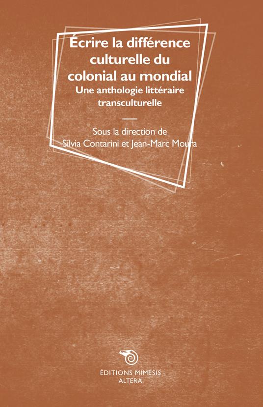 Écrire la différence culturelle du colonial au mondial. Une anthologie littéraire transculturelle - Silvia Contarini,Jean-Marc Moura - copertina