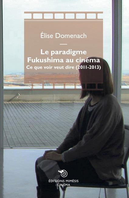 Le paradigme Fukushima au cinéma. Ce que voir veut dire (2011-2013) - Élise Domenach - copertina
