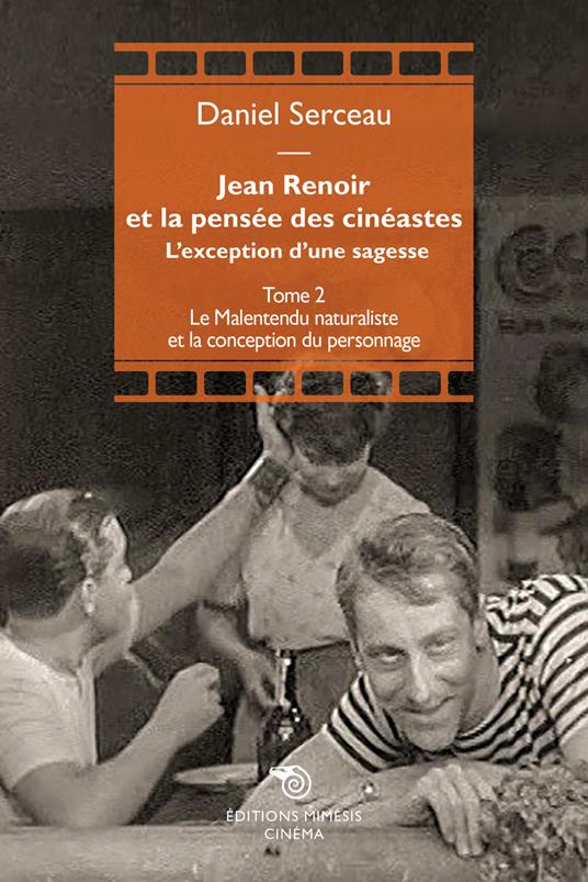 Jean Renoir et la pensée des cinéastes. L'exception d'une sagesse. Vol. 2: Le Malentendu naturaliste et la conception du personnage - Daniel Serceau - copertina