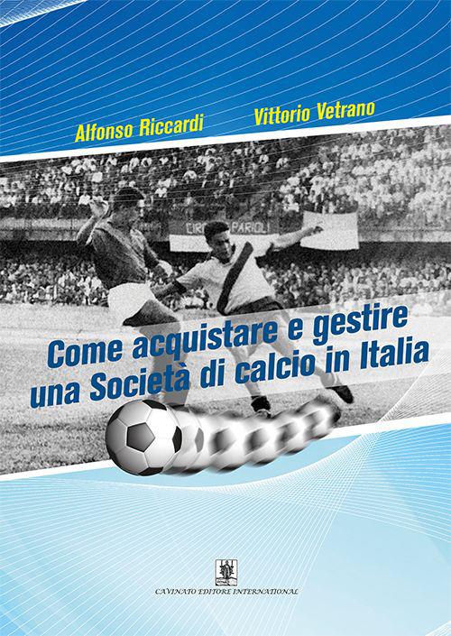 Come acquistare e gestire una società di calcio in Italia - Vittorio Vetrano,Alfonso Riccardi - copertina