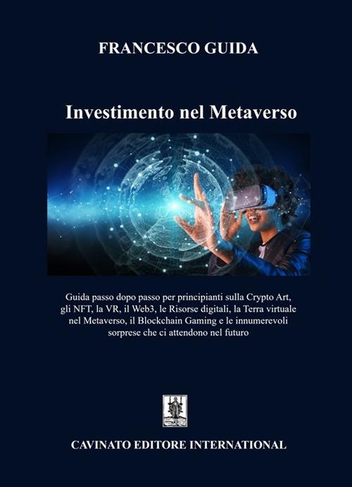 Investimento nel Metaverso. Guida passo dopo passo per principianti sulla Cripto Art, gli NFT, la VR, il Web 3, le risorse digitali, la Terra virtuale nel Metaverso, il Blockchain Gaming e le innumerevoli sorprese che ci attendono nel futuro - Francesco Guida - copertina