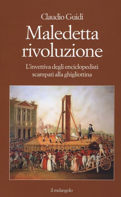 Maledetta rivoluzione. L'invettiva degli enciclopedisti scampati alla ghigliottina - Claudio Guidi - copertina