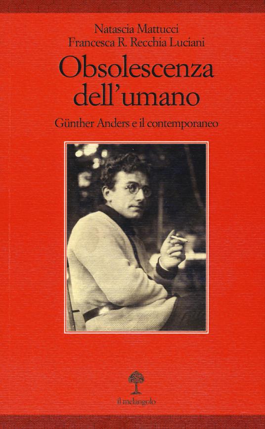 Obsolescenza dell'umano. Gunther Anders e il contemporaneo - Natascia Mattucci,Francesca Romana Recchia Luciani - copertina