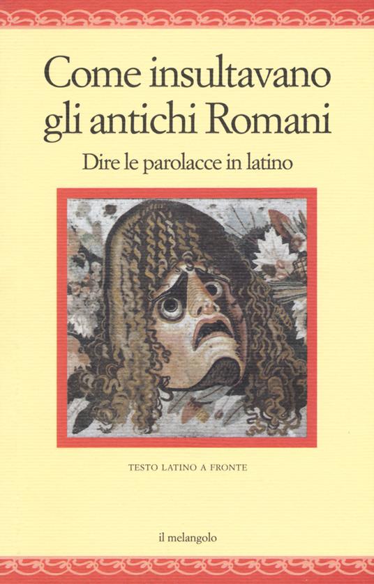 Come insultavano gli antichi romani. Dire le parolacce in latino. Testo latino a fronte - copertina