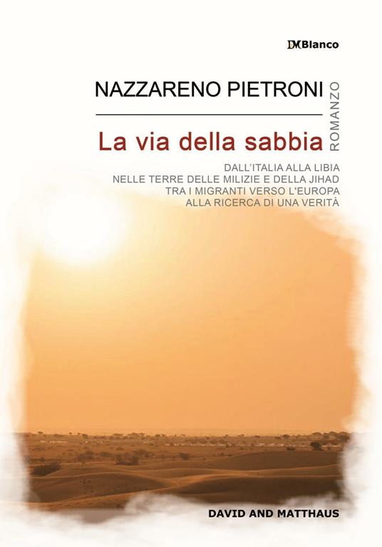 La via della sabbia. Dall'Italia alla Libia, nelle terre delle milizie e della Jihad, tra i migranti verso l'Europa, alla ricerca di una verità - Nazzareno Pietroni - copertina